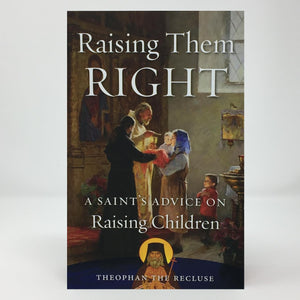 Raising them right by St. Theophan orthodox book sold in Canada by the sisters of Greek Orthodox monasterevmc.org
